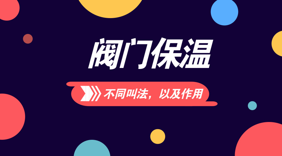 阀门保温的不同叫法,以及有什么作用?
