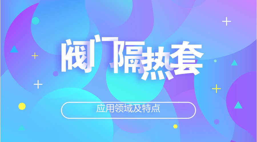 阀门隔热套的应用领域及特点
